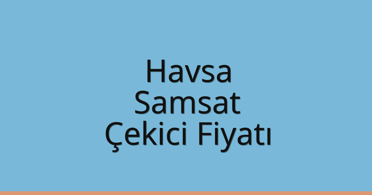Havsa Çekici Fiyatı – Samsat Oto Kurtarıcı Ücreti