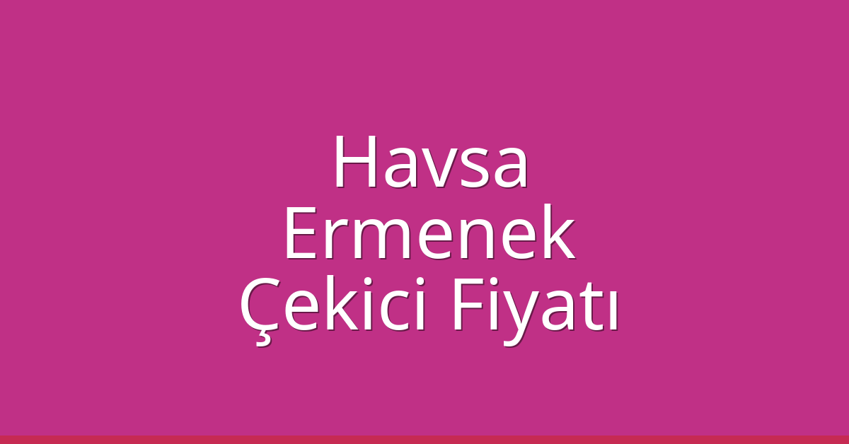 Havsa Çekici Fiyatı – Ermenek Oto Kurtarıcı Ücreti