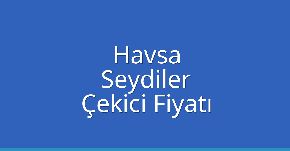 Havsa Çekici Fiyatı – Seydiler Oto Kurtarıcı Ücreti