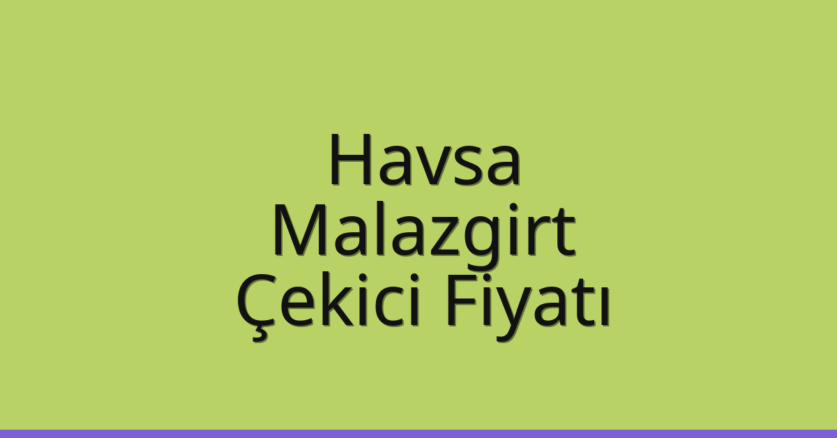 Havsa Çekici Fiyatı – Malazgirt Oto Kurtarıcı Ücreti