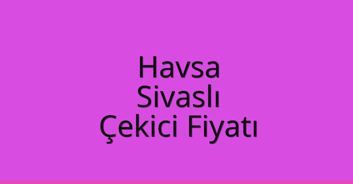 Havsa Çekici Fiyatı – Sivaslı Oto Kurtarıcı Ücreti