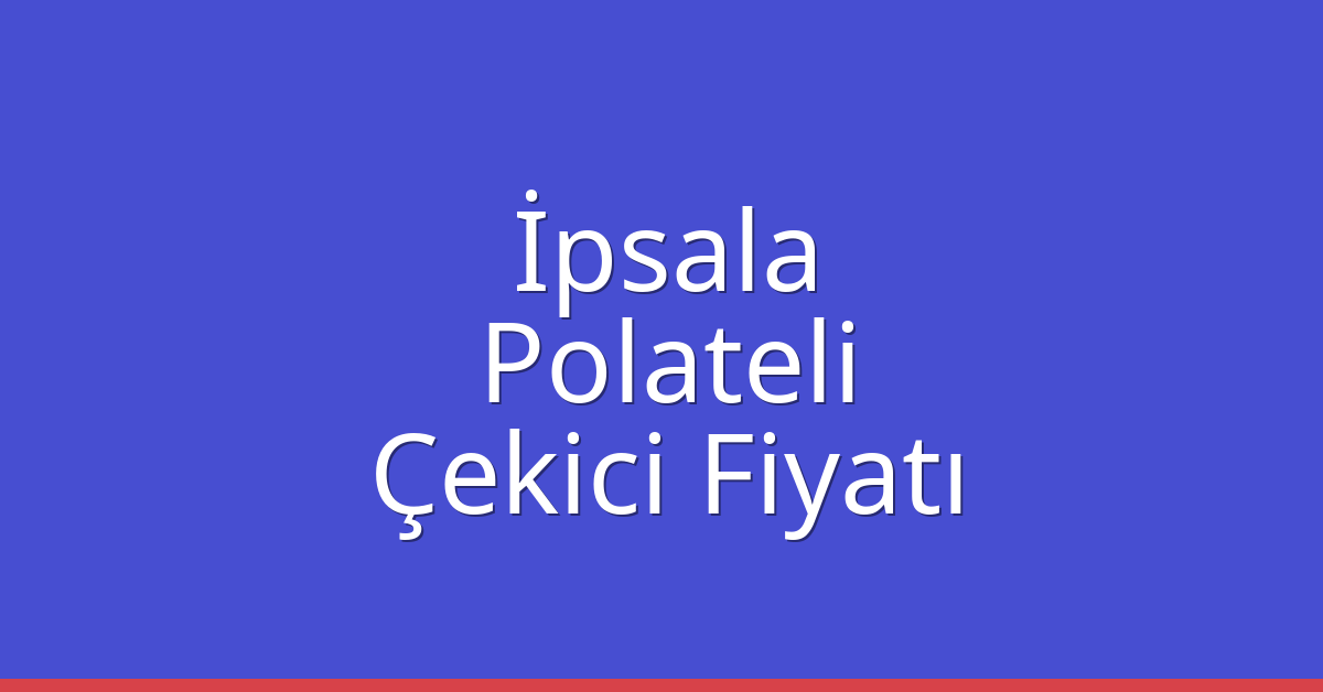 İpsala Çekici Fiyatı – Polateli Oto Kurtarıcı Ücreti
