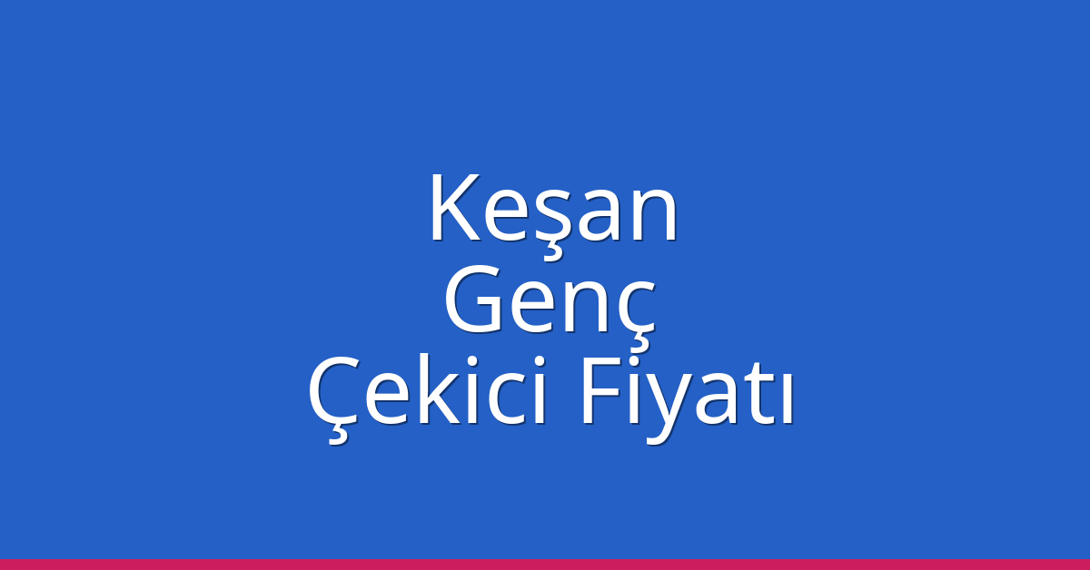 Keşan Çekici Fiyatı – Genç Oto Kurtarıcı Ücreti