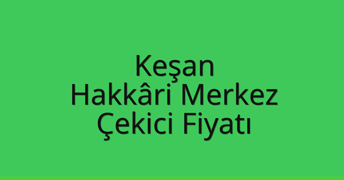 Keşan Çekici Fiyatı – Hakkâri Merkez Oto Kurtarıcı Ücreti