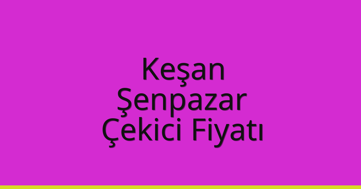 Keşan Çekici Fiyatı – Şenpazar Oto Kurtarıcı Ücreti