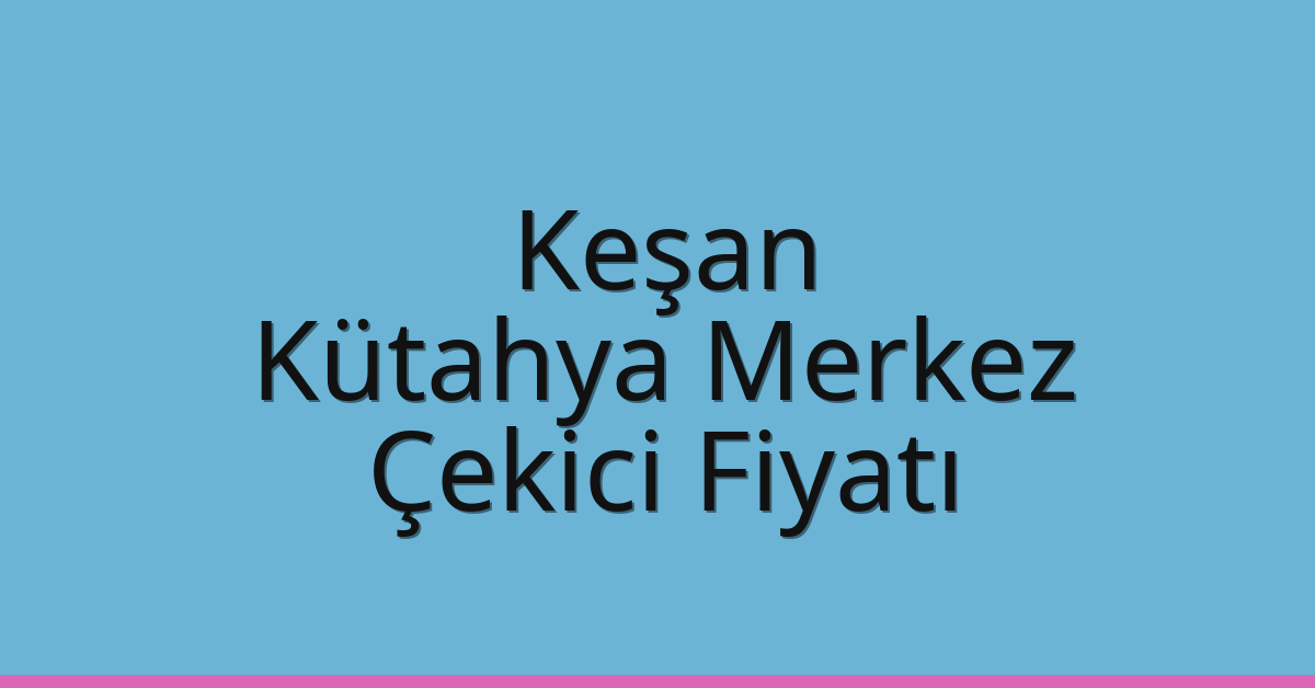 Keşan Çekici Fiyatı – Kütahya Merkez Oto Kurtarıcı Ücreti