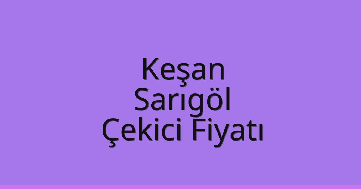 Keşan Çekici Fiyatı – Sarıgöl Oto Kurtarıcı Ücreti