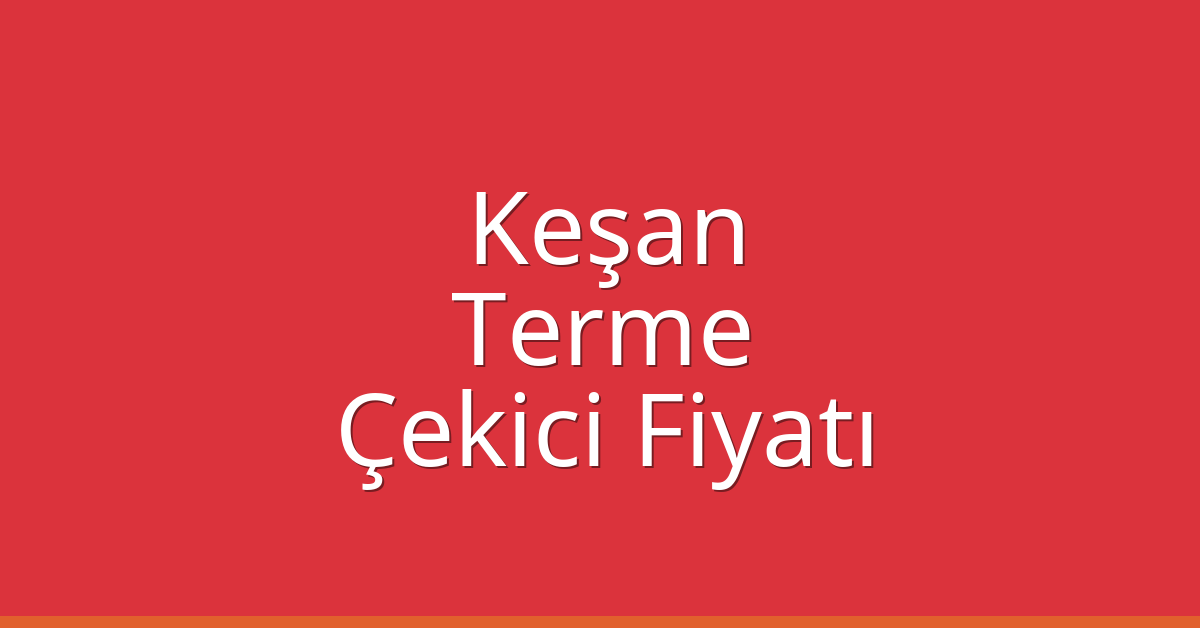 Keşan Çekici Fiyatı – Terme Oto Kurtarıcı Ücreti