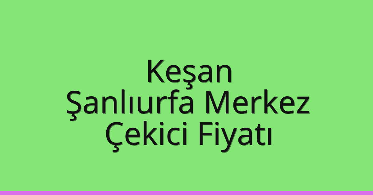 Keşan Çekici Fiyatı – Şanlıurfa Merkez Oto Kurtarıcı Ücreti