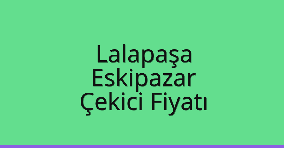 Lalapaşa Çekici Fiyatı – Eskipazar Oto Kurtarıcı Ücreti