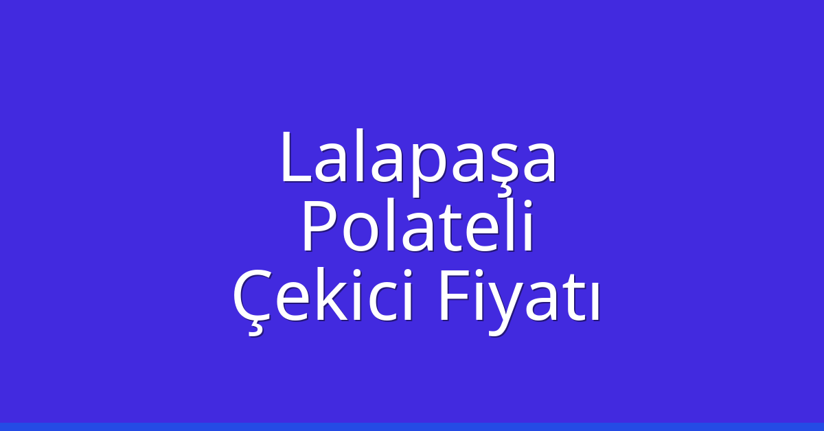 Lalapaşa Çekici Fiyatı – Polateli Oto Kurtarıcı Ücreti