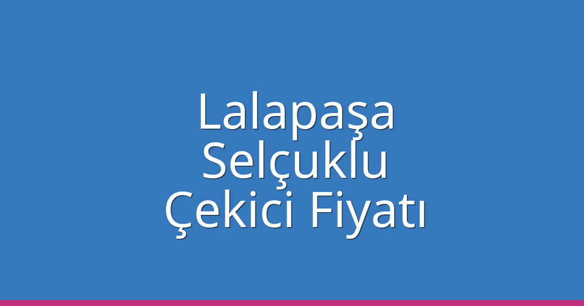 Lalapaşa Çekici Fiyatı – Selçuklu Oto Kurtarıcı Ücreti