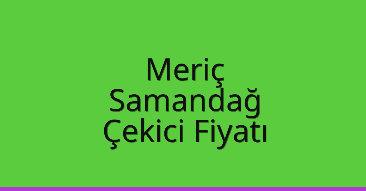 Meriç Çekici Fiyatı – Samandağ Oto Kurtarıcı Ücreti