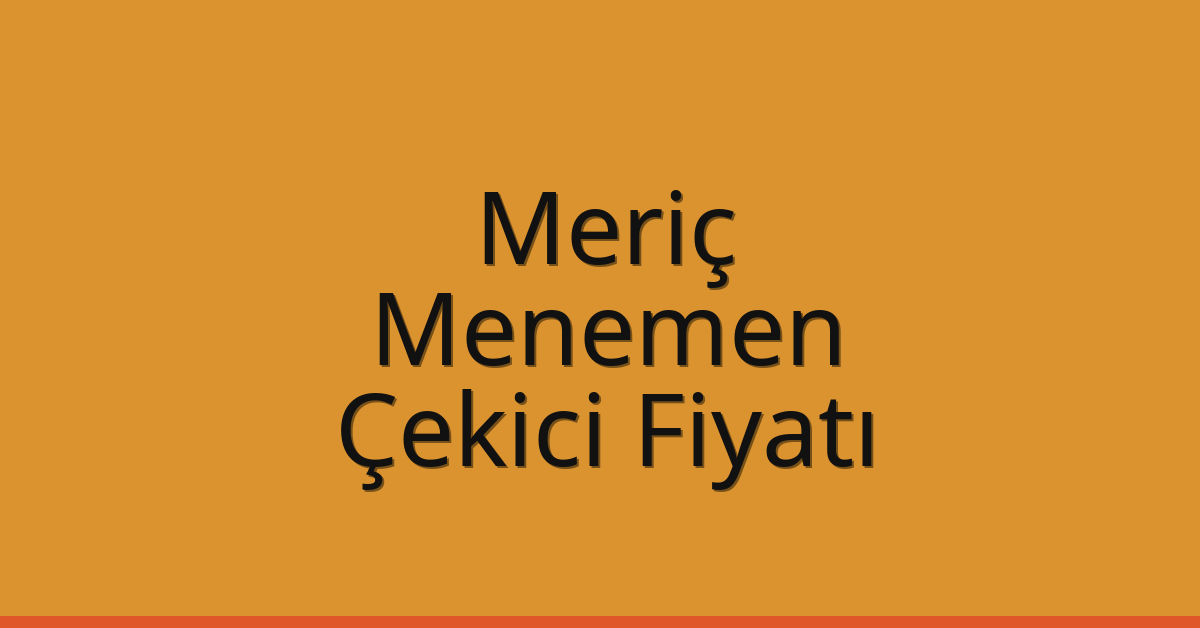 Meriç Çekici Fiyatı – Menemen Oto Kurtarıcı Ücreti