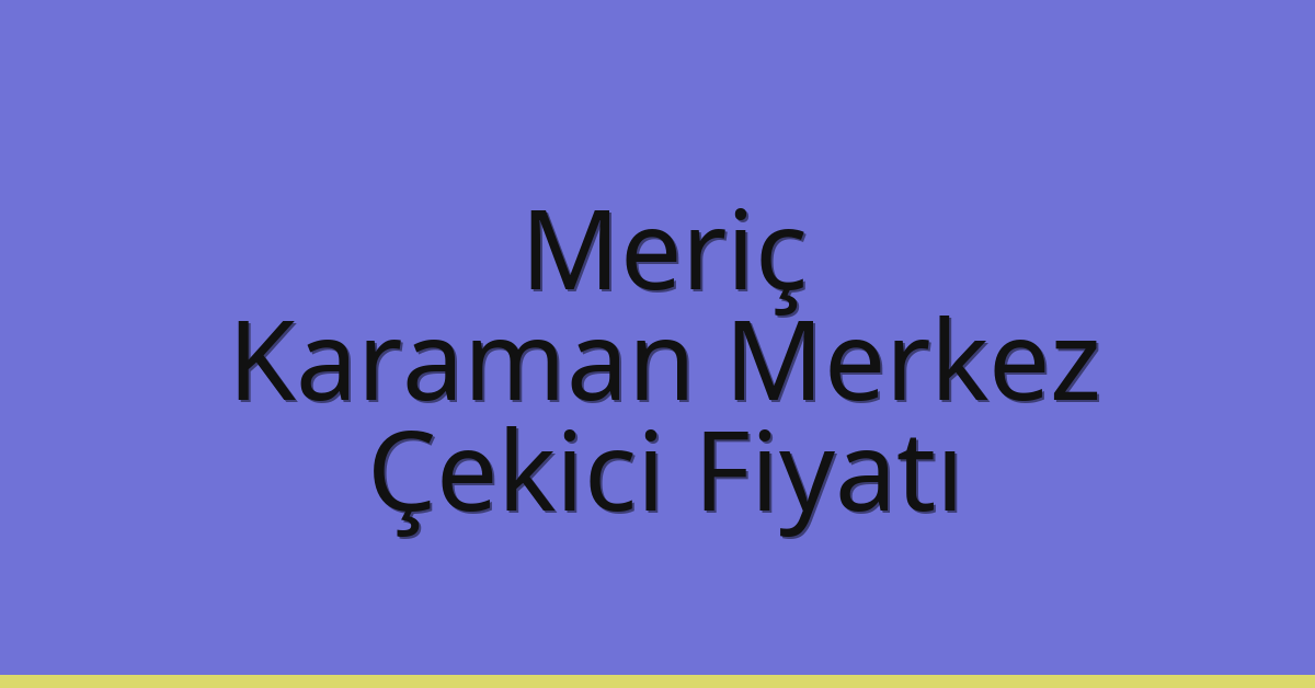 Meriç Çekici Fiyatı – Karaman Merkez Oto Kurtarıcı Ücreti