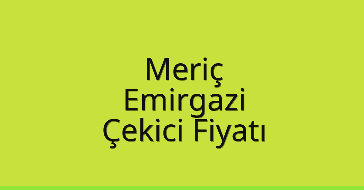 Meriç Çekici Fiyatı – Emirgazi Oto Kurtarıcı Ücreti