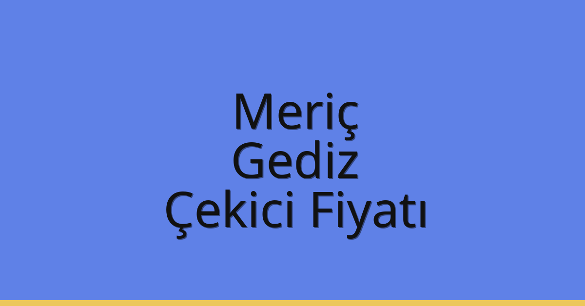 Meriç Çekici Fiyatı – Gediz Oto Kurtarıcı Ücreti