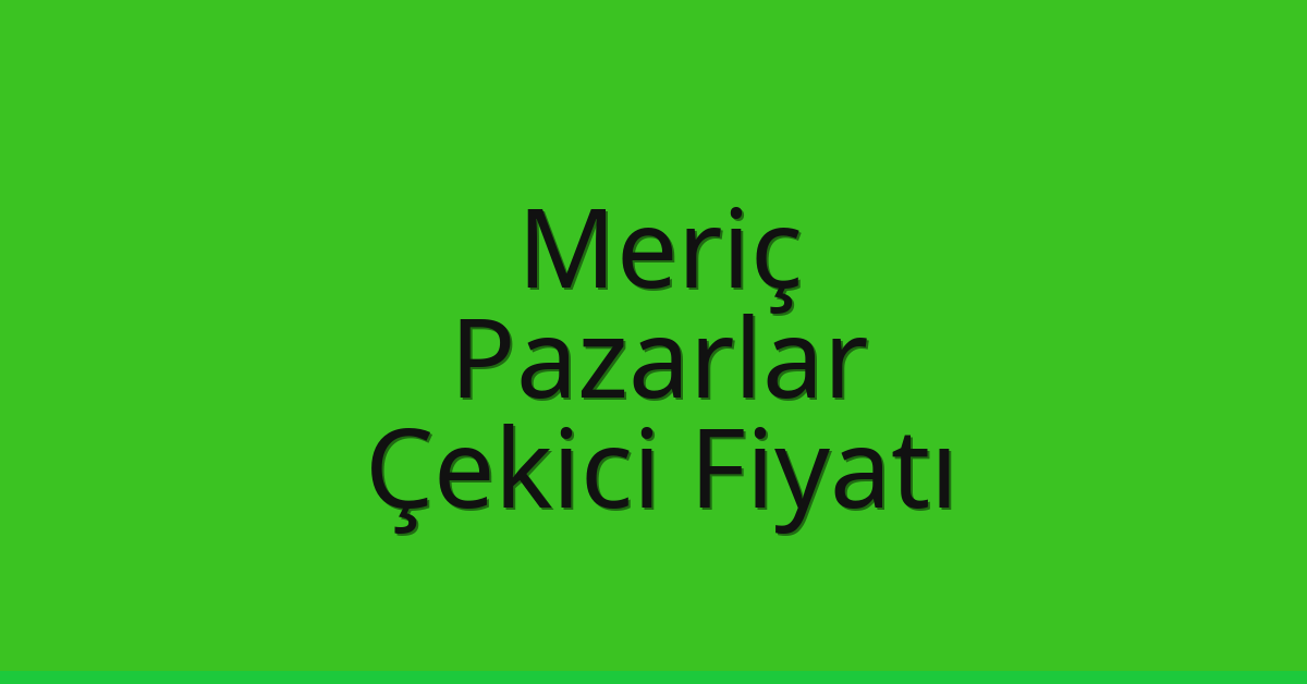 Meriç Çekici Fiyatı – Pazarlar Oto Kurtarıcı Ücreti