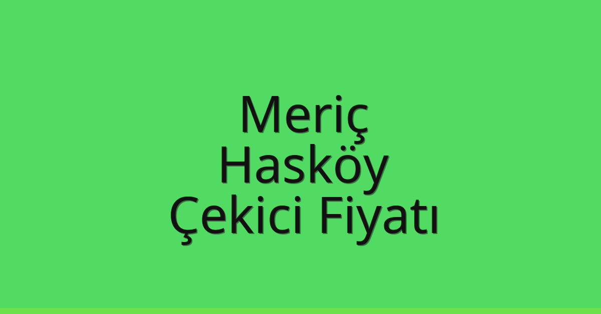 Meriç Çekici Fiyatı – Hasköy Oto Kurtarıcı Ücreti