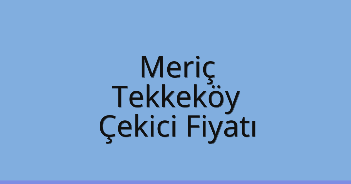 Meriç Çekici Fiyatı – Tekkeköy Oto Kurtarıcı Ücreti