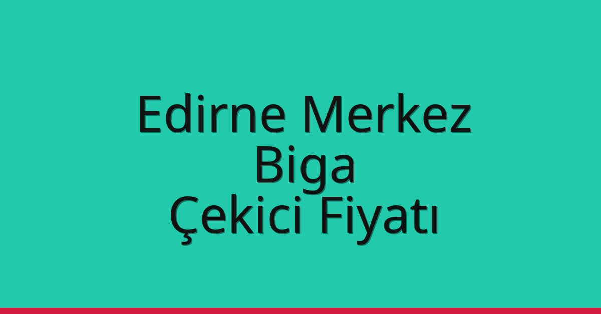 Edirne Merkez Çekici Fiyatı – Biga Oto Kurtarıcı Ücreti