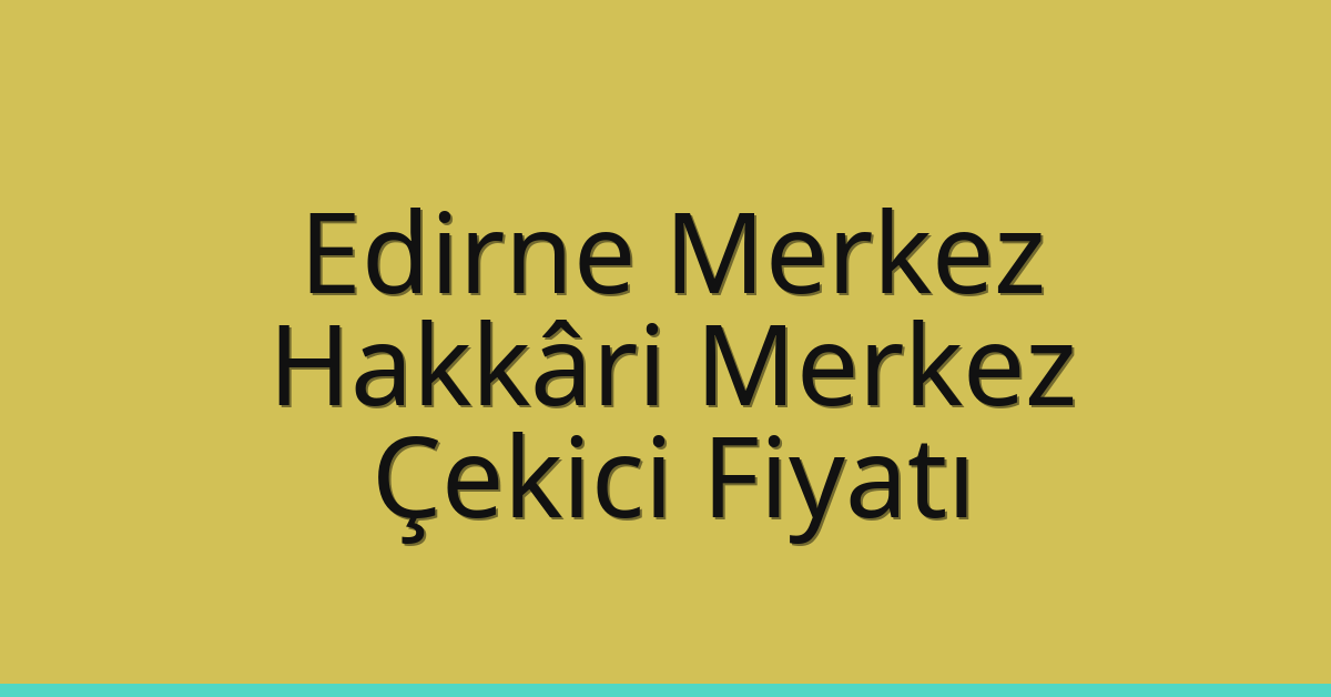 Edirne Merkez Çekici Fiyatı – Hakkâri Merkez Oto Kurtarıcı Ücreti