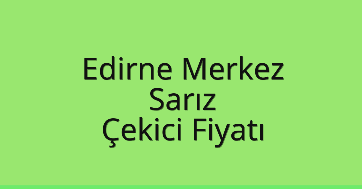 Edirne Merkez Çekici Fiyatı – Sarız Oto Kurtarıcı Ücreti