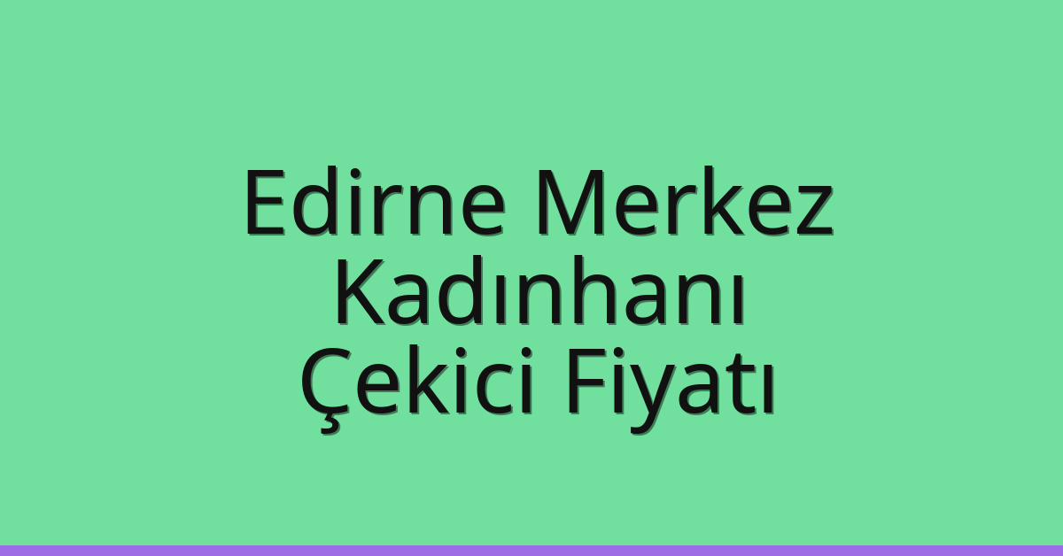 Edirne Merkez Çekici Fiyatı – Kadınhanı Oto Kurtarıcı Ücreti