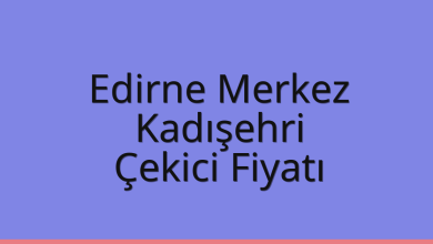 Edirne Merkez Çekici Fiyatı – Kadışehri Oto Kurtarıcı Ücreti
