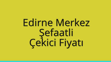 Edirne Merkez Çekici Fiyatı – Şefaatli Oto Kurtarıcı Ücreti