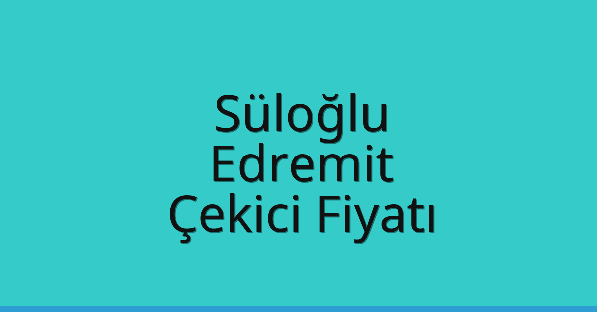 Süloğlu Çekici Fiyatı – Edremit Oto Kurtarıcı Ücreti