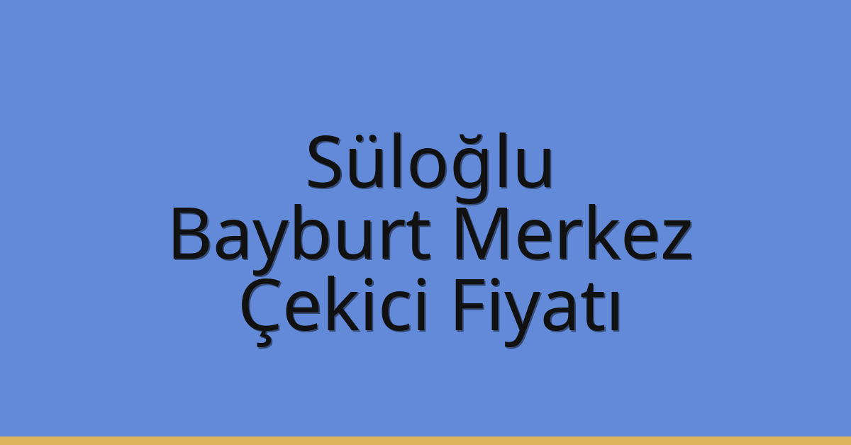 Süloğlu Çekici Fiyatı – Bayburt Merkez Oto Kurtarıcı Ücreti
