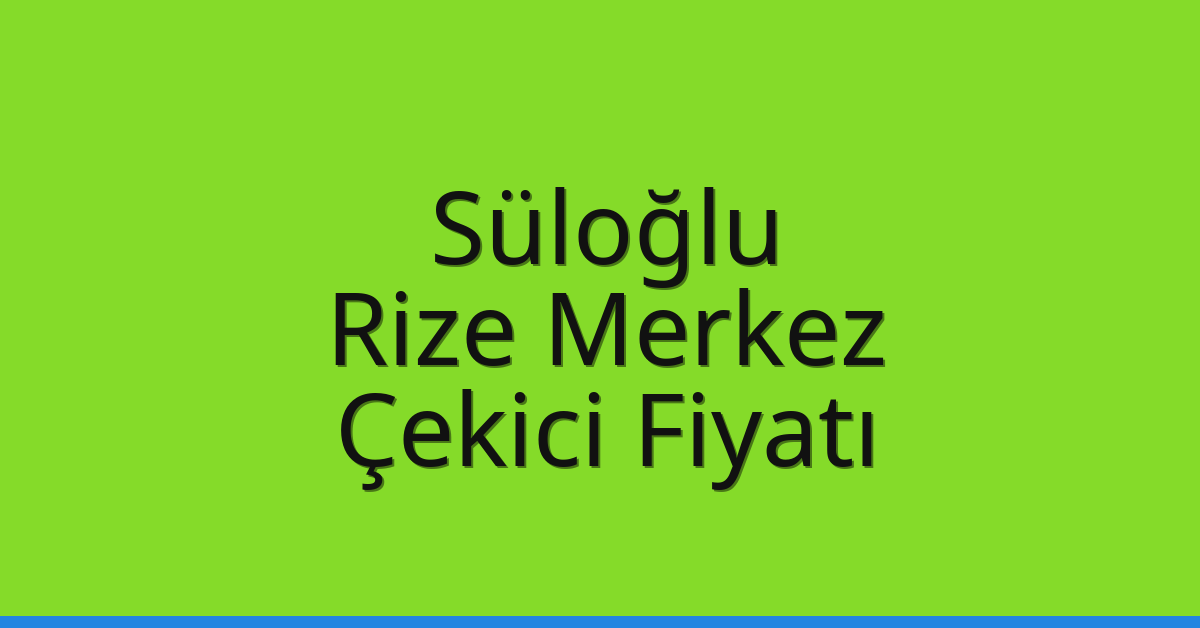 Süloğlu Çekici Fiyatı – Rize Merkez Oto Kurtarıcı Ücreti