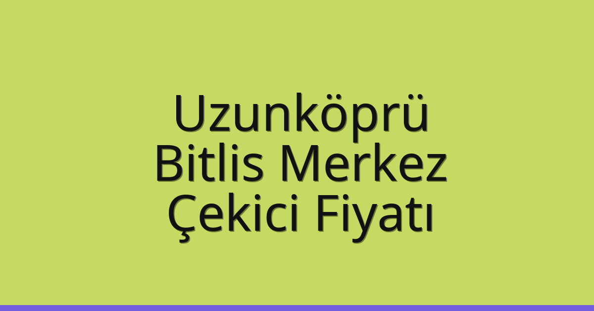 Uzunköprü Çekici Fiyatı – Bitlis Merkez Oto Kurtarıcı Ücreti