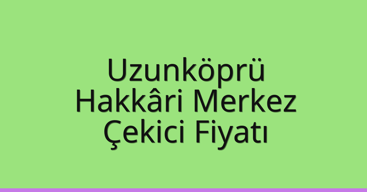 Uzunköprü Çekici Fiyatı – Hakkâri Merkez Oto Kurtarıcı Ücreti