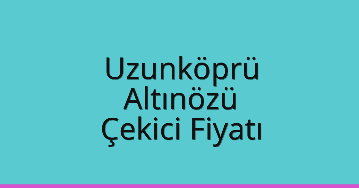 Uzunköprü Çekici Fiyatı – Altınözü Oto Kurtarıcı Ücreti