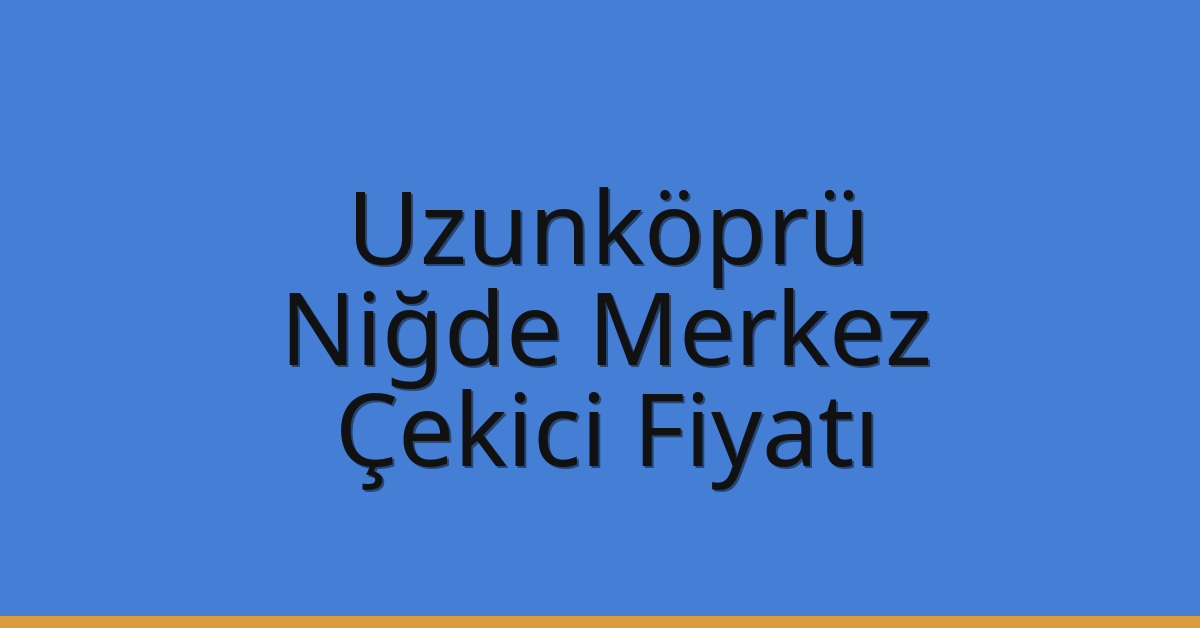 Uzunköprü Çekici Fiyatı – Niğde Merkez Oto Kurtarıcı Ücreti