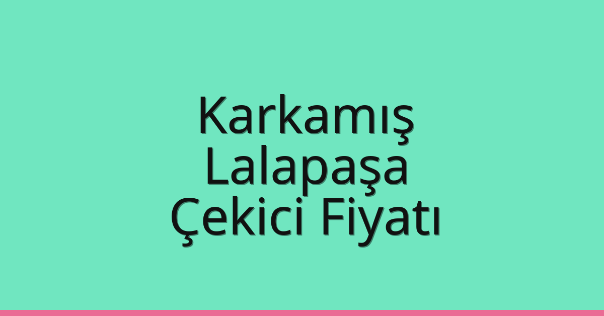 Karkamış Çekici Fiyatı – Lalapaşa Oto Kurtarıcı Ücreti