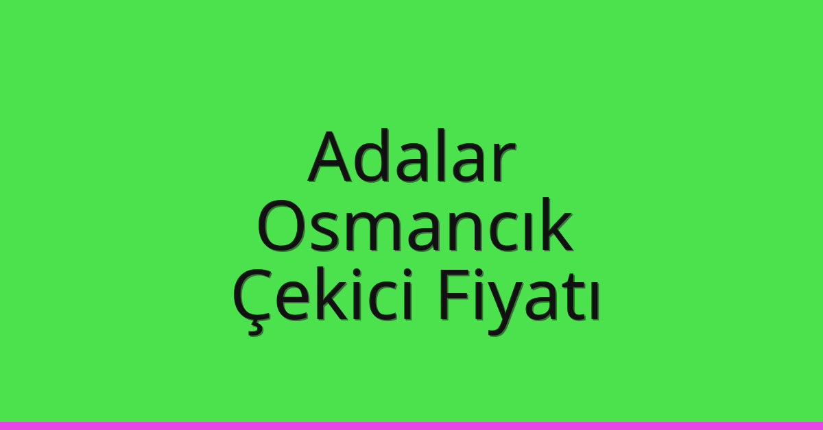 Adalar Çekici Fiyatı – Osmancık Oto Kurtarıcı Ücreti