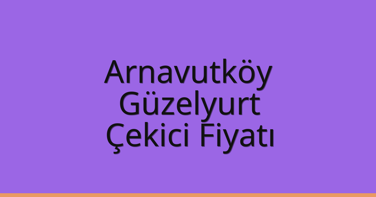 Arnavutköy Çekici Fiyatı – Güzelyurt Oto Kurtarıcı Ücreti