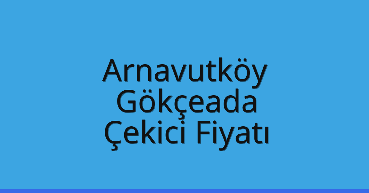 Arnavutköy Çekici Fiyatı – Gökçeada Oto Kurtarıcı Ücreti