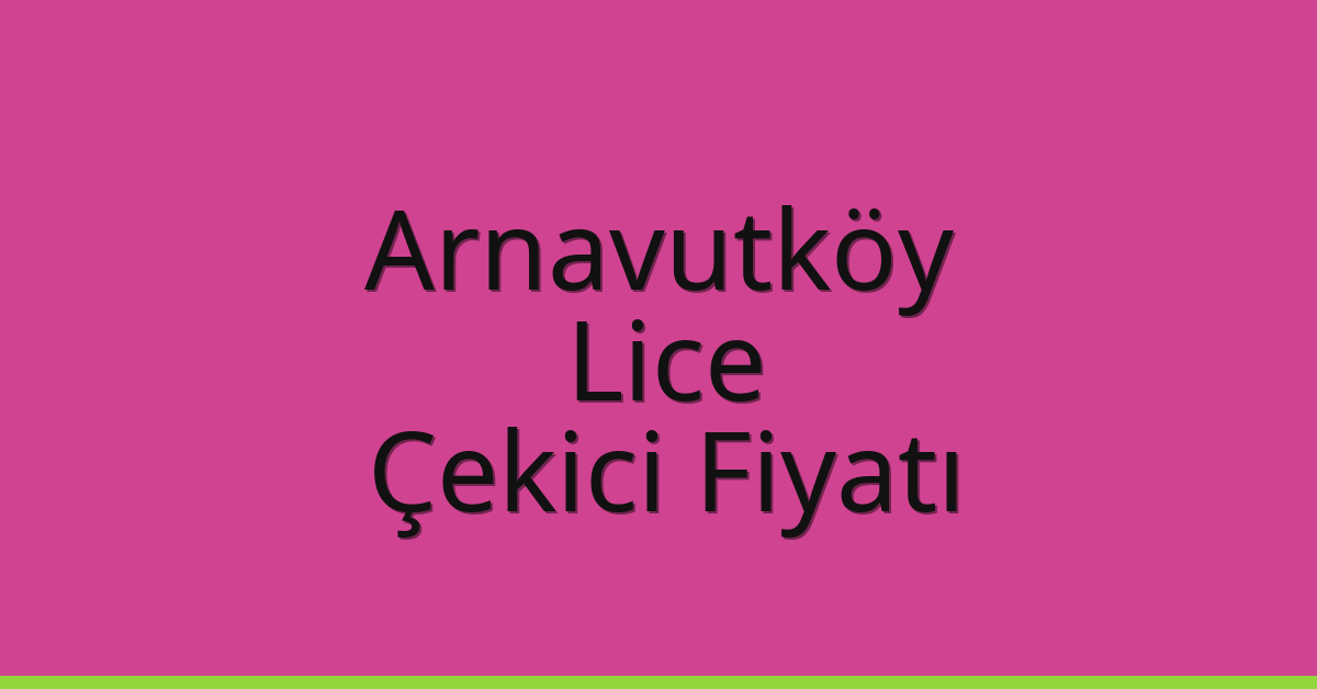 Arnavutköy Çekici Fiyatı – Lice Oto Kurtarıcı Ücreti