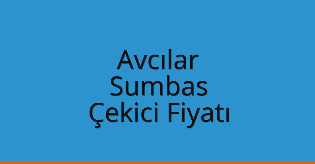 Avcılar Çekici Fiyatı – Sumbas Oto Kurtarıcı Ücreti