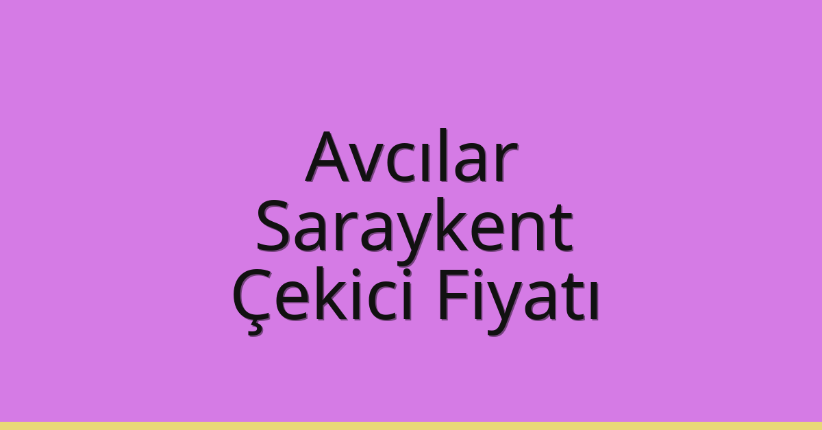 Avcılar Çekici Fiyatı – Saraykent Oto Kurtarıcı Ücreti