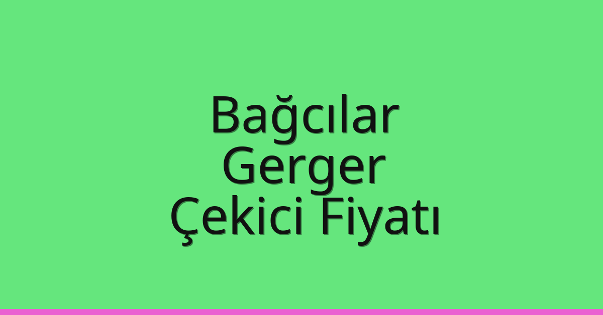 Bağcılar Çekici Fiyatı – Gerger Oto Kurtarıcı Ücreti