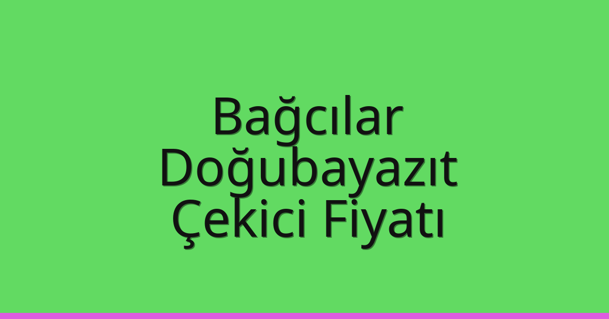 Bağcılar Çekici Fiyatı – Doğubayazıt Oto Kurtarıcı Ücreti