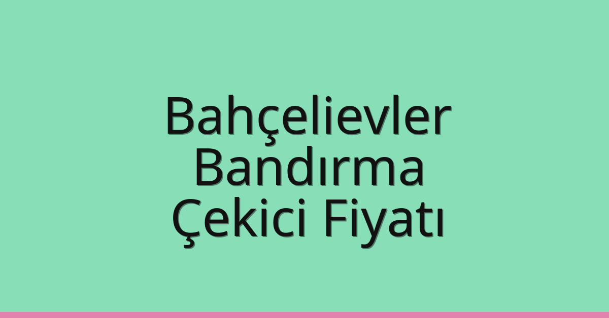 Bahçelievler Çekici Fiyatı – Bandırma Oto Kurtarıcı Ücreti