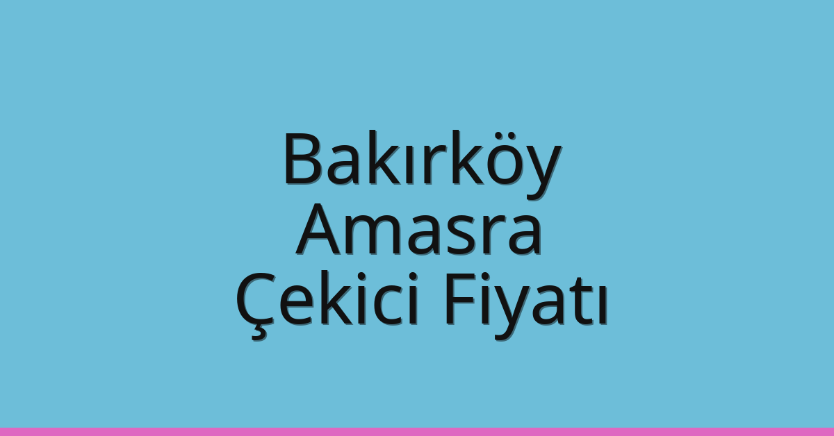 Bakırköy Çekici Fiyatı – Amasra Oto Kurtarıcı Ücreti
