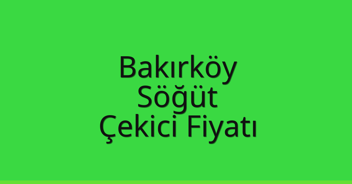 Bakırköy Çekici Fiyatı – Söğüt Oto Kurtarıcı Ücreti