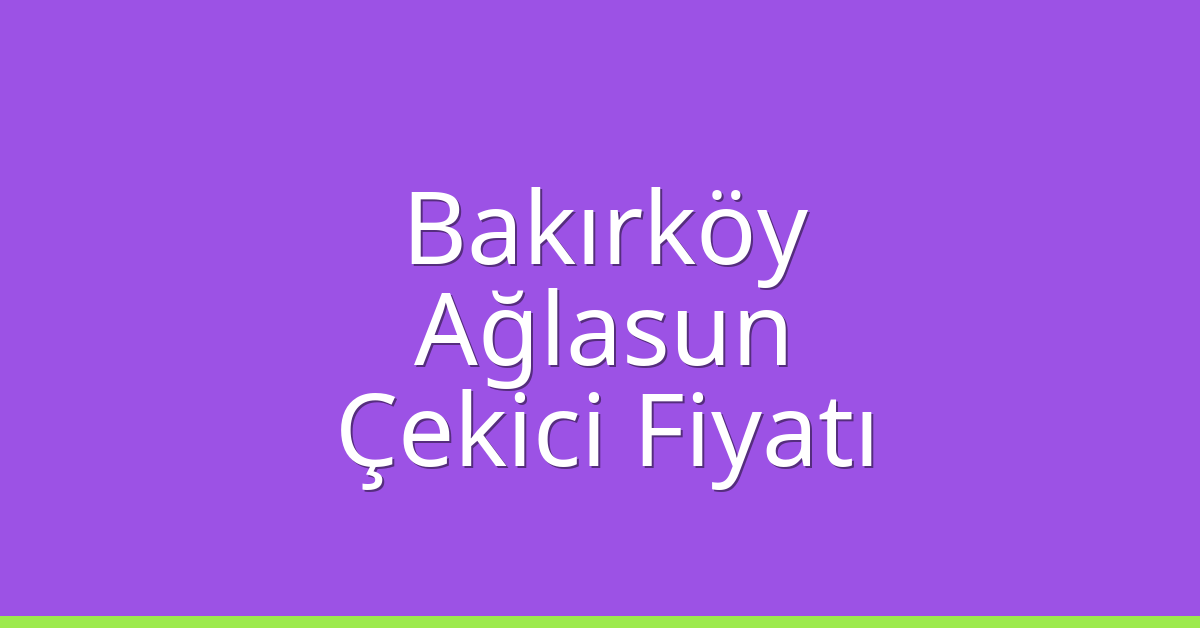 Bakırköy Çekici Fiyatı – Ağlasun Oto Kurtarıcı Ücreti